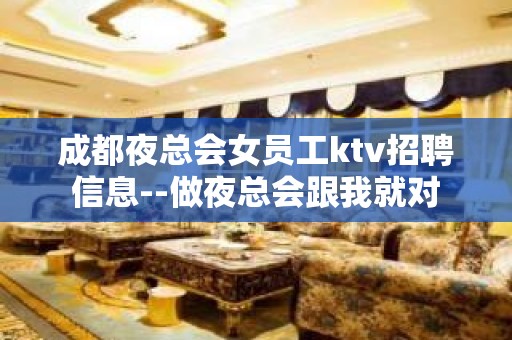 成都夜总会女员工ktv招聘信息--做夜总会跟我就对