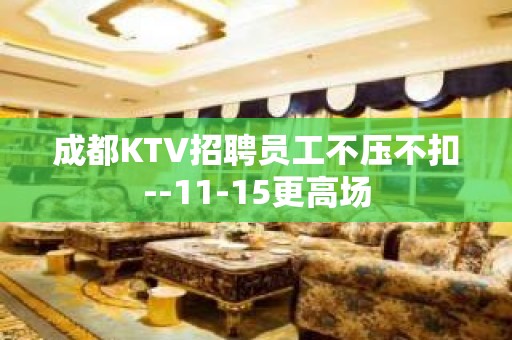 成都KTV招聘员工不压不扣--11-15更高场