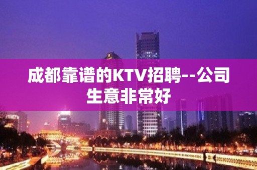 成都靠谱的KTV招聘--公司生意非常好