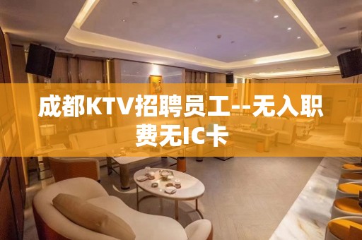 成都KTV招聘员工--无入职费无IC卡