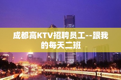 成都高KTV招聘员工--跟我的每天二班