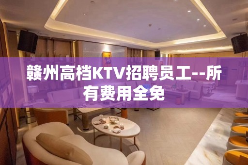 赣州高档KTV招聘员工--所有费用全免