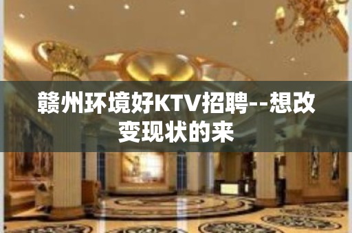 赣州环境好KTV招聘--想改变现状的来