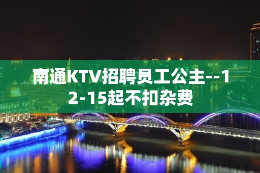 南通KTV招聘员工公主--12-15起不扣杂费