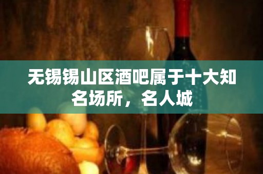 无锡锡山区酒吧属于十大知名场所，名人城