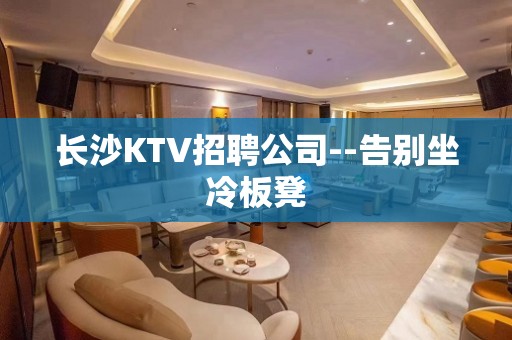 长沙KTV招聘公司--告别坐冷板凳