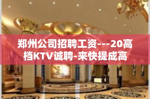 郑州公司招聘工资---20高档KTV诚聘-来快提成高