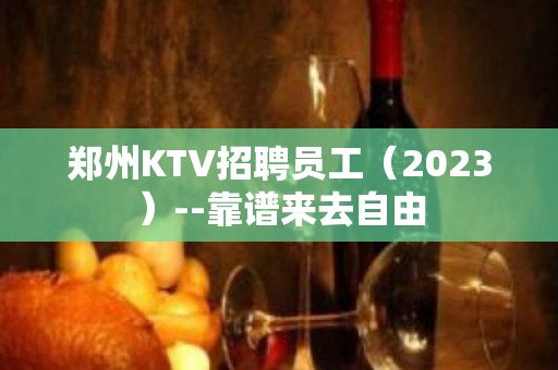 郑州KTV招聘员工（2023）--靠谱来去自由