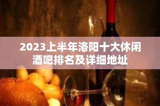 2023上半年洛阳十大休闲酒吧排名及详细地址