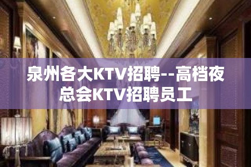 泉州各大KTV招聘--高档夜总会KTV招聘员工