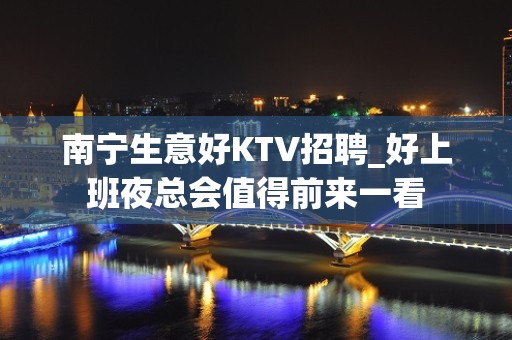 南宁生意好KTV招聘_好上班夜总会值得前来一看