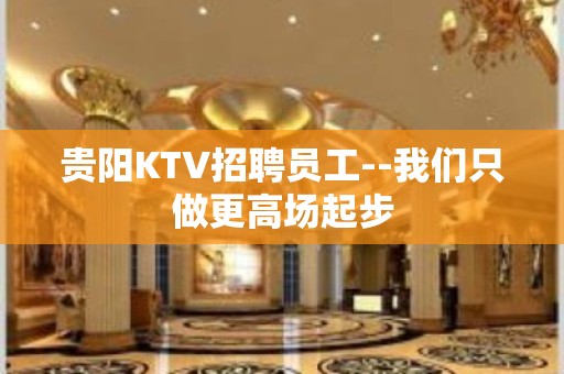 贵阳KTV招聘员工--我们只做更高场起步