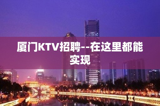 厦门KTV招聘--在这里都能实现