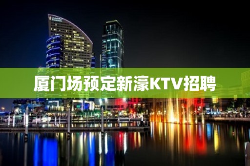 厦门场预定新濠KTV招聘