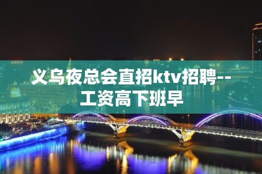 义乌夜总会直招ktv招聘--工资高下班早