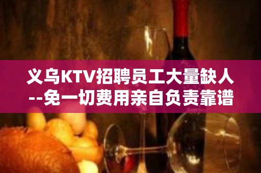 义乌KTV招聘员工大量缺人--免一切费用亲自负责靠谱