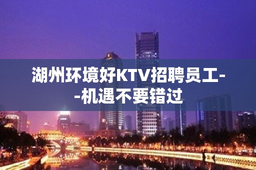 湖州环境好KTV招聘员工--机遇不要错过