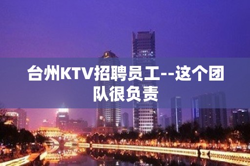 台州KTV招聘员工--这个团队很负责