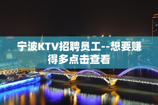 宁波KTV招聘员工--想要赚得多点击查看