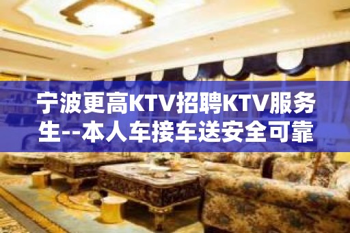 宁波更高KTV招聘KTV服务生--本人车接车送安全可靠