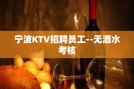 宁波KTV招聘员工--无酒水考核