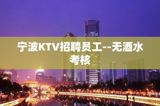 宁波KTV招聘员工--无酒水考核