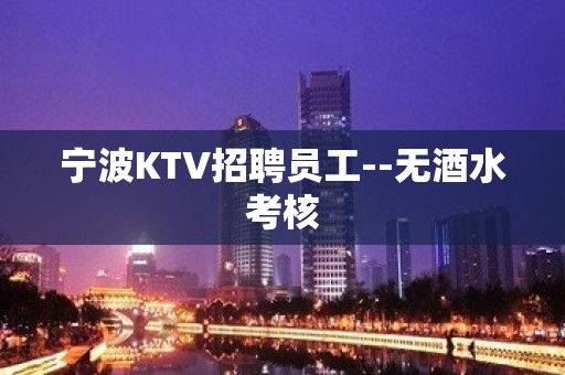 宁波KTV招聘员工--无酒水考核