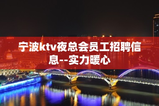 宁波ktv夜总会员工招聘信息--实力暖心