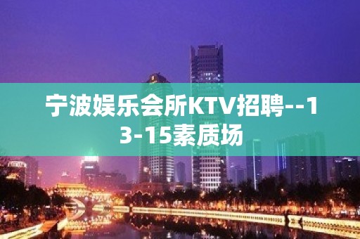 宁波娱乐会所KTV招聘--13-15素质场