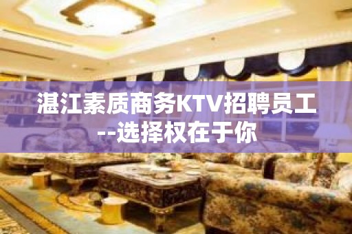 湛江素质商务KTV招聘员工--选择权在于你