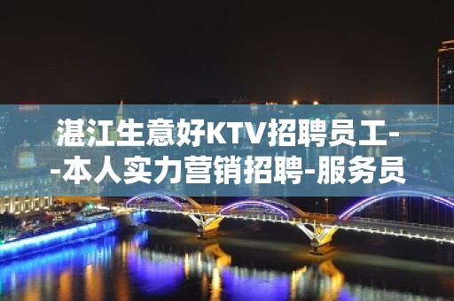 湛江生意好KTV招聘员工--本人实力营销招聘-服务员