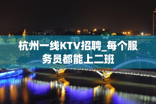 杭州一线KTV招聘_每个服务员都能上二班