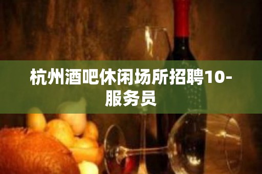 杭州酒吧休闲场所招聘10-服务员