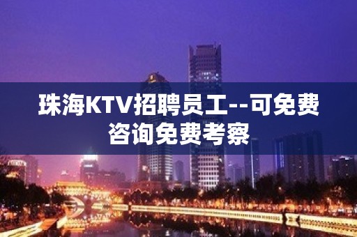 珠海KTV招聘员工--可免费咨询免费考察