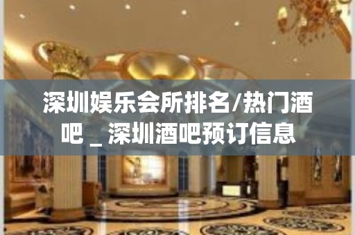 深圳娱乐会所排名/热门酒吧＿深圳酒吧预订信息