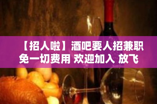 【招人啦】酒吧要人招兼职免一切费用 欢迎加入 放飞梦想