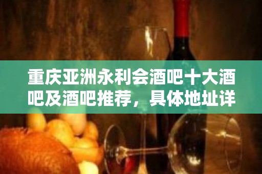 重庆亚洲永利会酒吧十大酒吧及酒吧推荐，具体地址详情