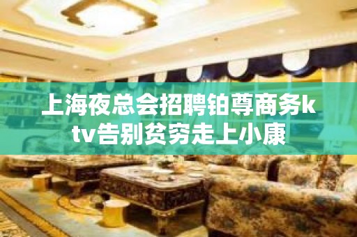 上海夜总会招聘铂尊商务ktv告别贫穷走上小康