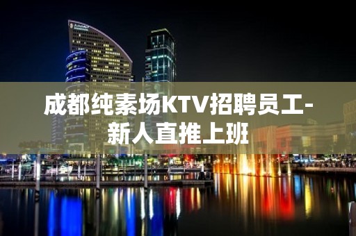 成都纯素场KTV招聘员工-新人直推上班