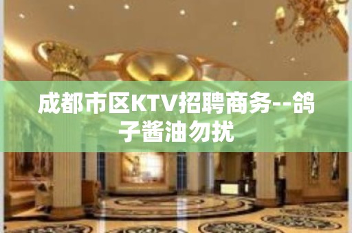 成都市区KTV招聘商务--鸽子酱油勿扰