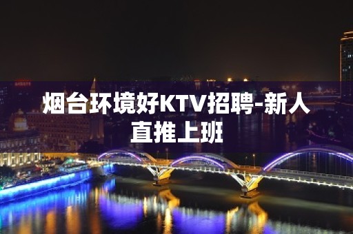 烟台环境好KTV招聘-新人直推上班