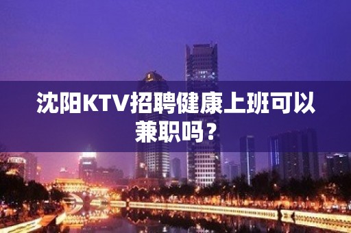 沈阳KTV招聘健康上班可以兼职吗？