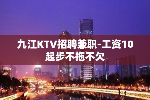 九江KTV招聘兼职-工资10起步不拖不欠