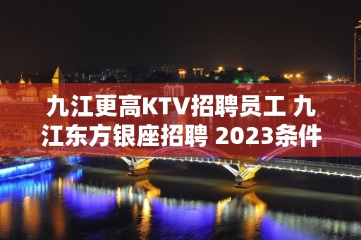 九江更高KTV招聘员工 九江东方银座招聘 2023条件佳