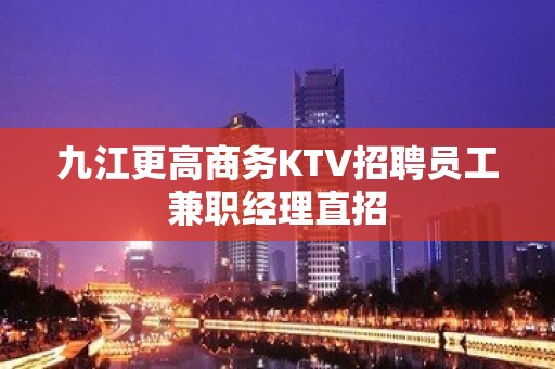 九江更高商务KTV招聘员工兼职经理直招