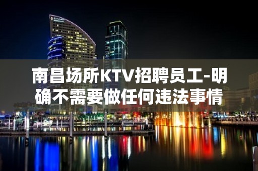 南昌场所KTV招聘员工-明确不需要做任何违法事情