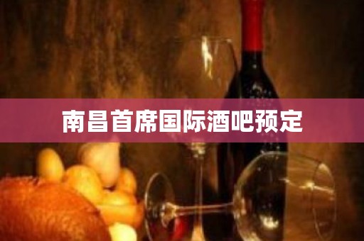 南昌首席国际酒吧预定