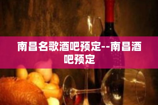 南昌名歌酒吧预定--南昌酒吧预定