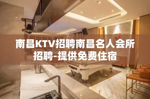 南昌KTV招聘南昌名人会所招聘-提供免费住宿