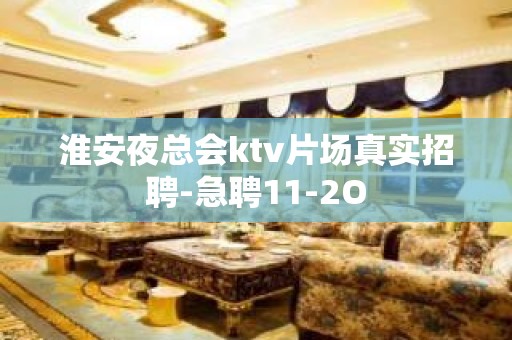 淮安夜总会ktv片场真实招聘-急聘11-2O